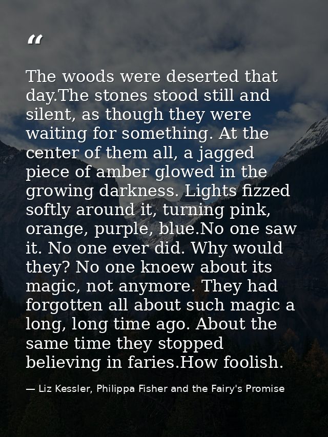The woods were deserted that day.The stones stood still and silent, as though they were waiting for something. At the ce — Liz Kessler, Philippa Fisher and the Fairy's Promise