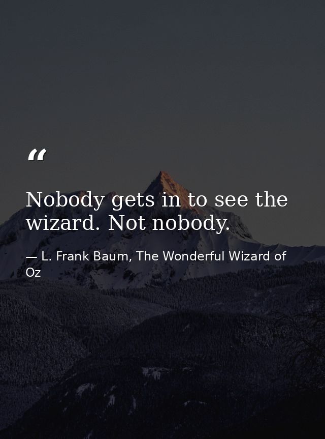 Nobody gets in to see the wizard. Not nobody. — L. Frank Baum, The Wonderful Wizard of Oz