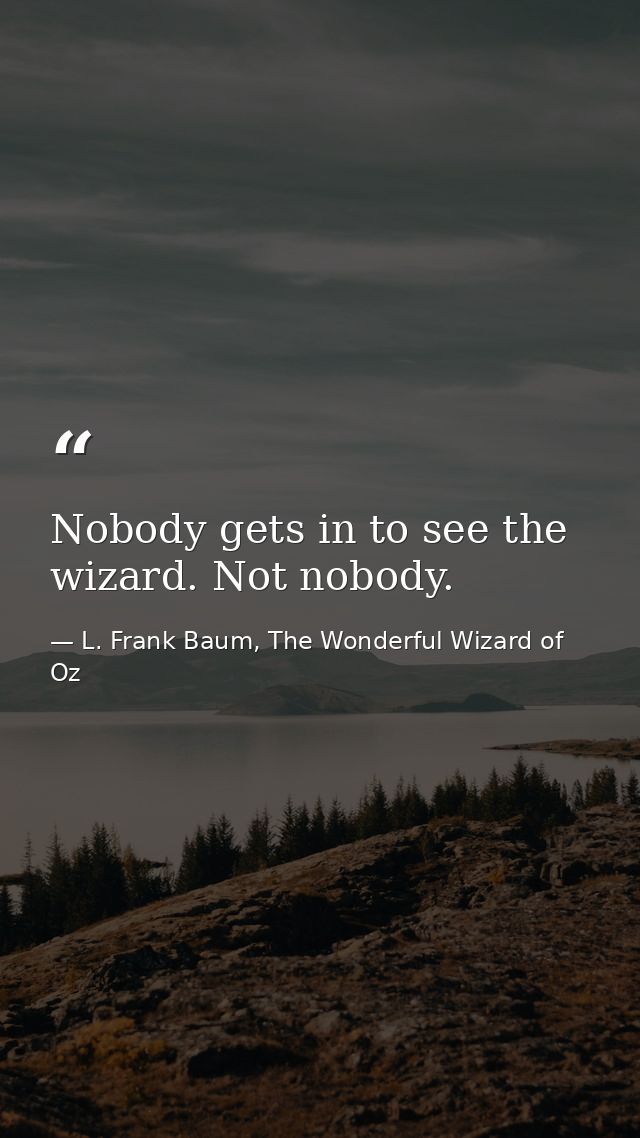 Nobody gets in to see the wizard. Not nobody. — L. Frank Baum, The Wonderful Wizard of Oz