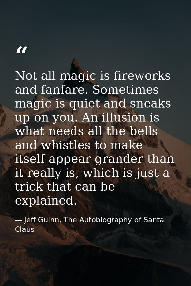 Not all magic is fireworks and fanfare. Sometimes magic is quiet and sneaks up on you. An illusion is what needs all the — Jeff Guinn, The Autobiography of Santa Claus