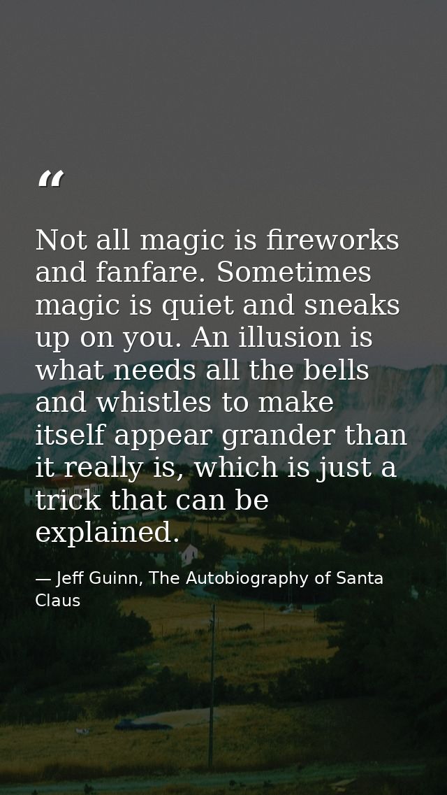 Not all magic is fireworks and fanfare. Sometimes magic is quiet and sneaks up on you. An illusion is what needs all the — Jeff Guinn, The Autobiography of Santa Claus