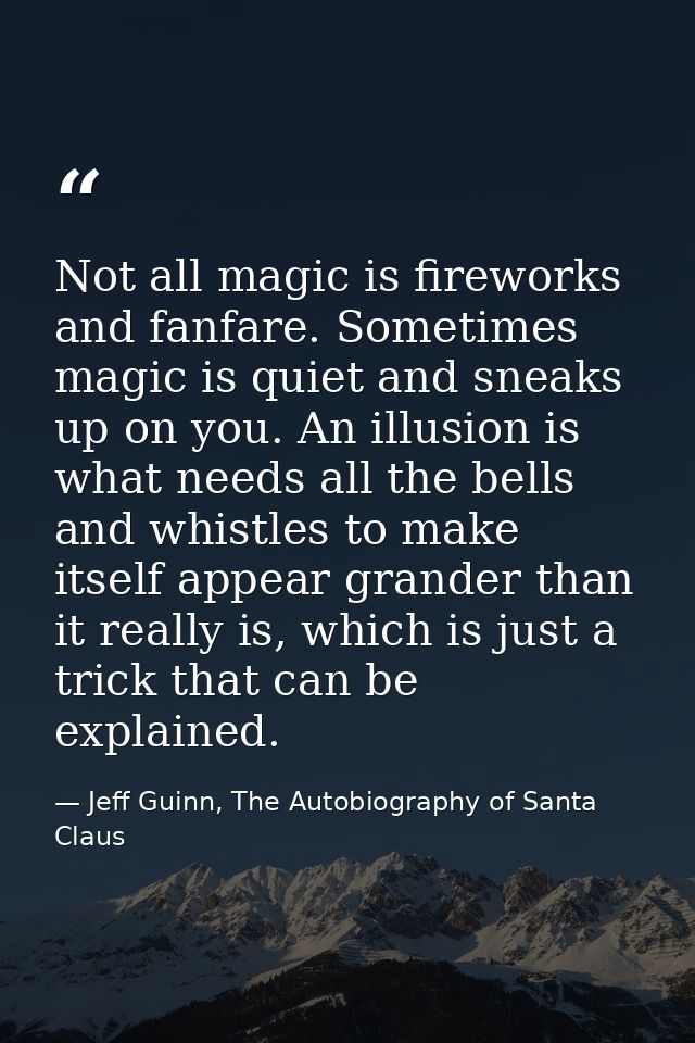 Not all magic is fireworks and fanfare. Sometimes magic is quiet and sneaks up on you. An illusion is what needs all the — Jeff Guinn, The Autobiography of Santa Claus