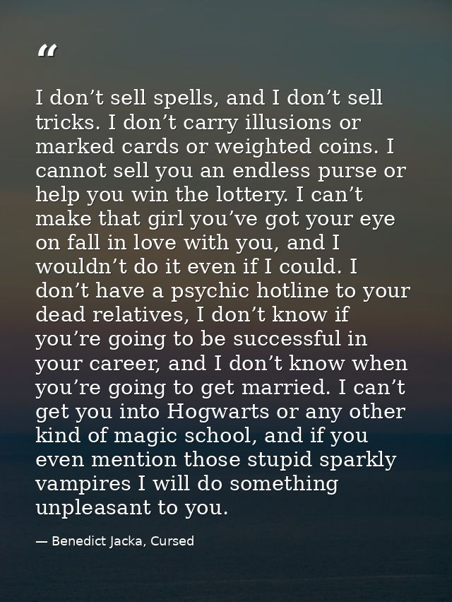 I don’t sell spells, and I don’t sell tricks. I don’t carry illusions or marked cards or weighted coins. I cannot sell y — Benedict Jacka, Cursed