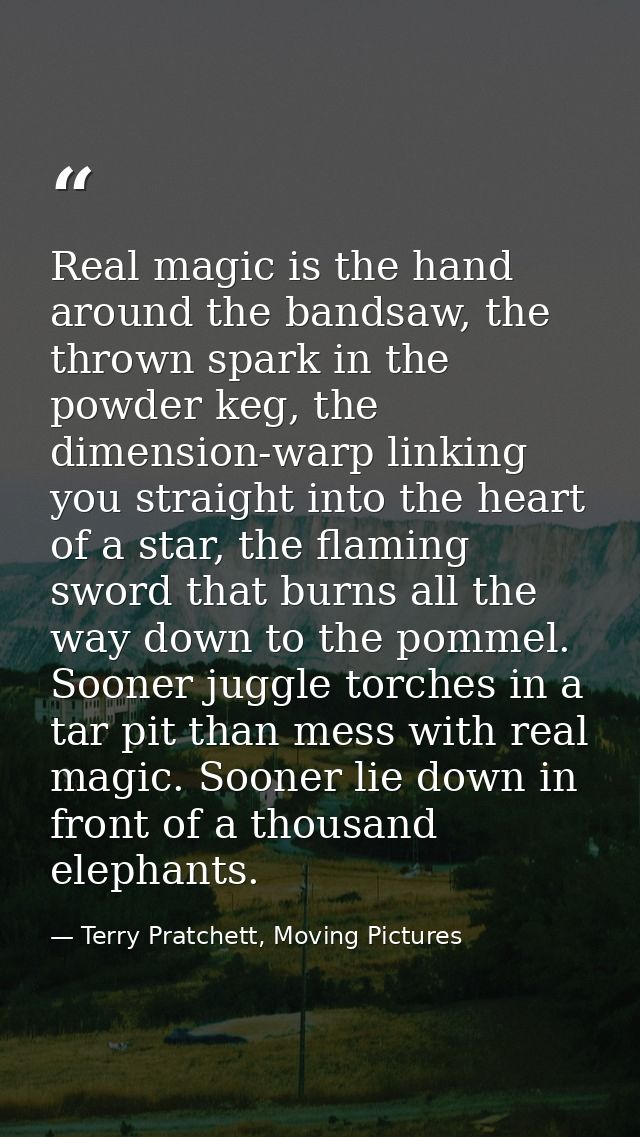 Real magic is the hand around the bandsaw, the thrown spark in the powder keg, the dimension-warp linking you straight i — Terry Pratchett, Moving Pictures