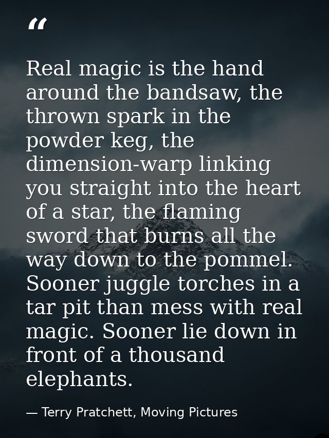 Real magic is the hand around the bandsaw, the thrown spark in the powder keg, the dimension-warp linking you straight i — Terry Pratchett, Moving Pictures