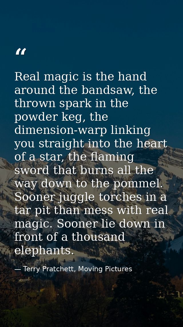Real magic is the hand around the bandsaw, the thrown spark in the powder keg, the dimension-warp linking you straight i — Terry Pratchett, Moving Pictures