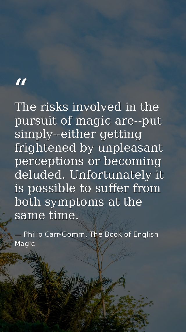 The risks involved in the pursuit of magic are--put simply--either getting frightened by unpleasant perceptions or becom — Philip Carr-Gomm, The Book of English Magic