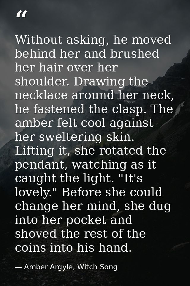 Without asking, he moved behind her and brushed her hair over her shoulder. Drawing the necklace around her neck, he fas — Amber Argyle, Witch Song