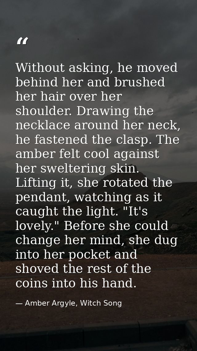 Without asking, he moved behind her and brushed her hair over her shoulder. Drawing the necklace around her neck, he fas — Amber Argyle, Witch Song