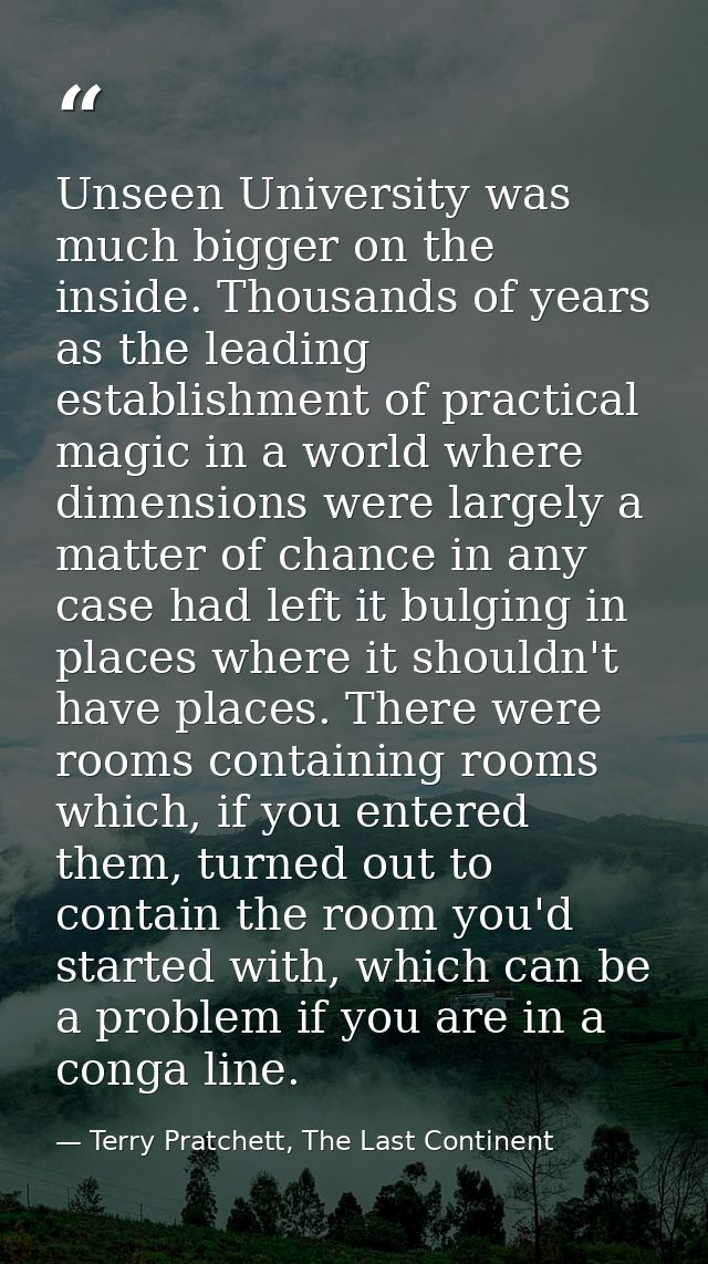 Unseen University was much bigger on the inside. Thousands of years as the leading establishment of practical magic in a — Terry Pratchett, The Last Continent