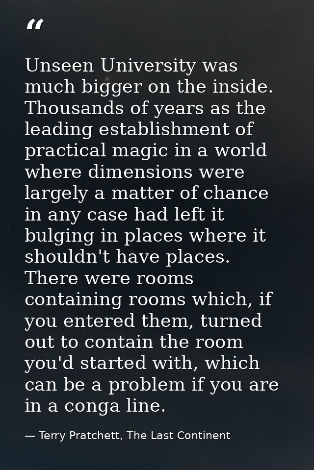 Unseen University was much bigger on the inside. Thousands of years as the leading establishment of practical magic in a — Terry Pratchett, The Last Continent