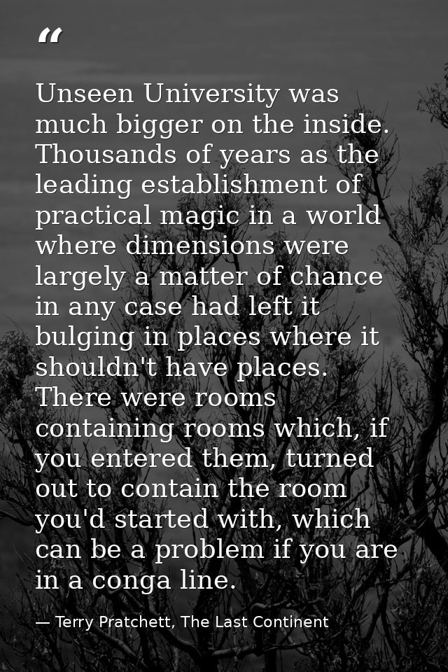 Unseen University was much bigger on the inside. Thousands of years as the leading establishment of practical magic in a — Terry Pratchett, The Last Continent