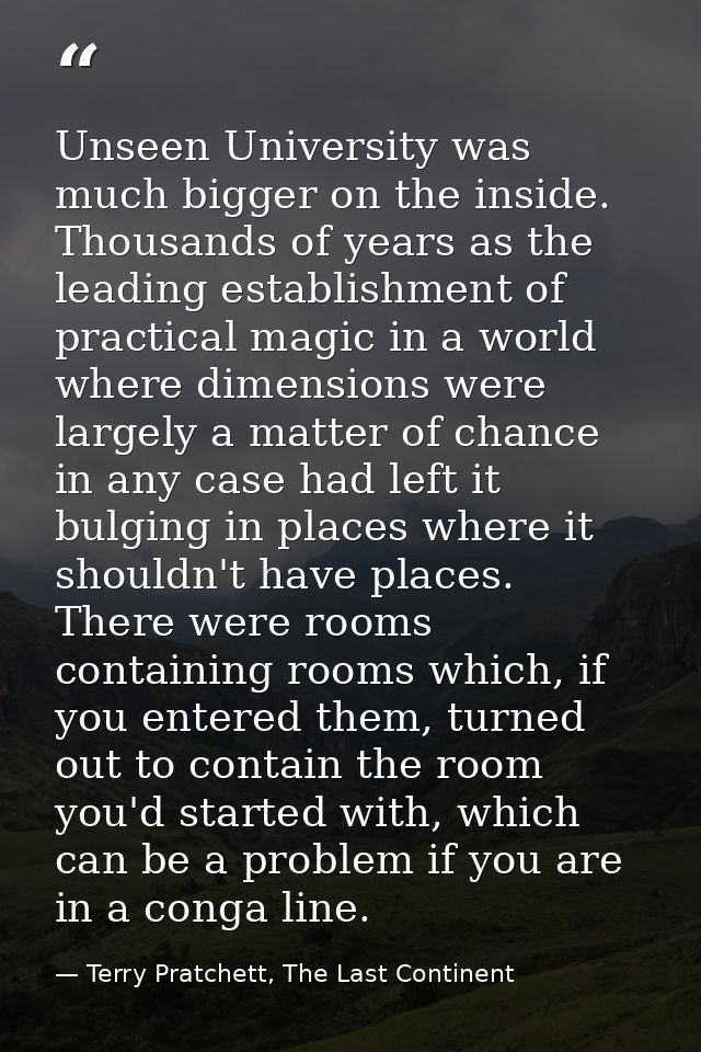 Unseen University was much bigger on the inside. Thousands of years as the leading establishment of practical magic in a — Terry Pratchett, The Last Continent