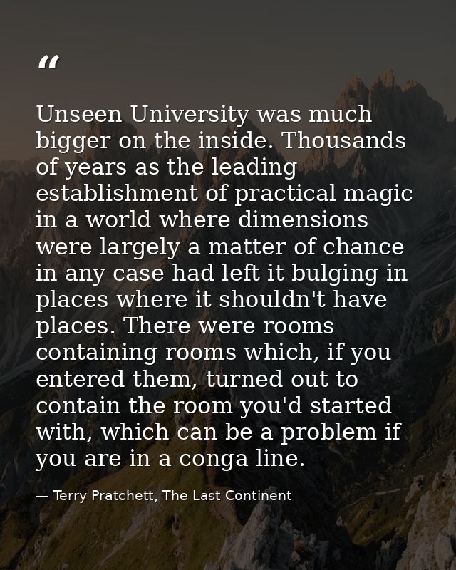 Unseen University was much bigger on the inside. Thousands of years as the leading establishment of practical magic in a — Terry Pratchett, The Last Continent