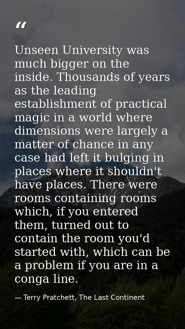 Unseen University was much bigger on the inside. Thousands of years as the leading establishment of practical magic in a — Terry Pratchett, The Last Continent