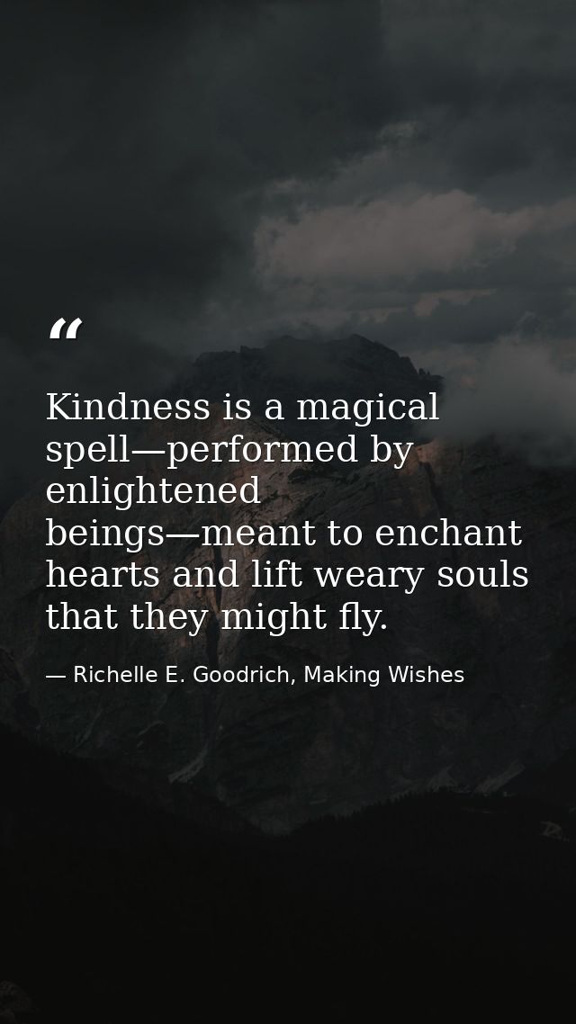 Kindness is a magical spell—performed by enlightened beings—meant to enchant hearts and lift weary souls that they might — Richelle E. Goodrich, Making Wishes