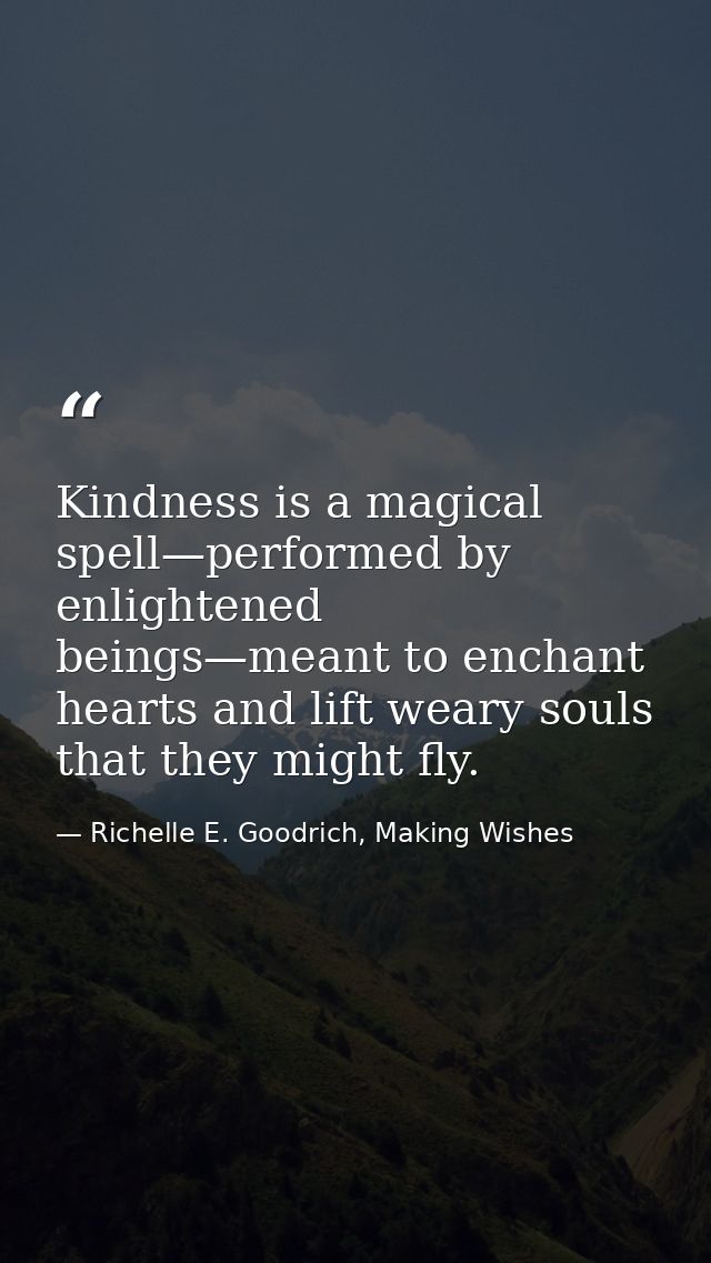 Kindness is a magical spell—performed by enlightened beings—meant to enchant hearts and lift weary souls that they might — Richelle E. Goodrich, Making Wishes