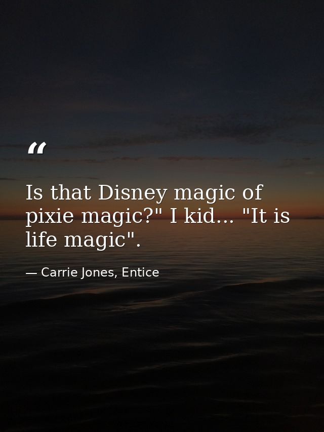 Is that Disney magic of pixie magic?" I kid... "It is life magic". — Carrie Jones, Entice
