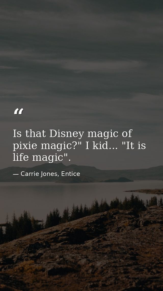 Is that Disney magic of pixie magic?" I kid... "It is life magic". — Carrie Jones, Entice