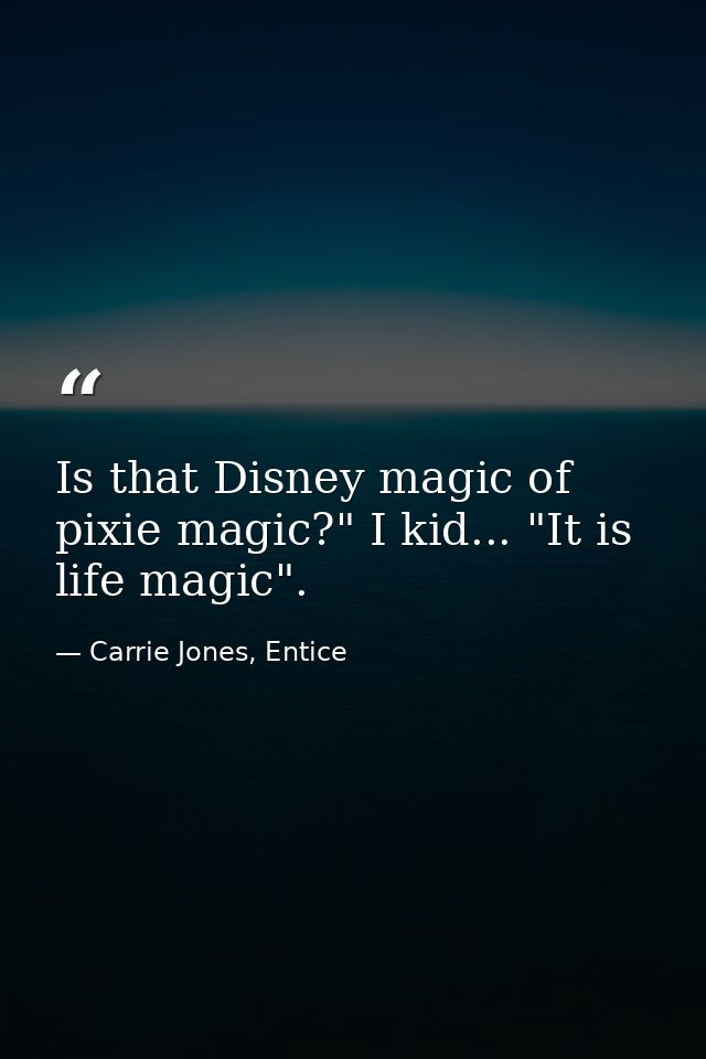 Is that Disney magic of pixie magic?" I kid... "It is life magic". — Carrie Jones, Entice