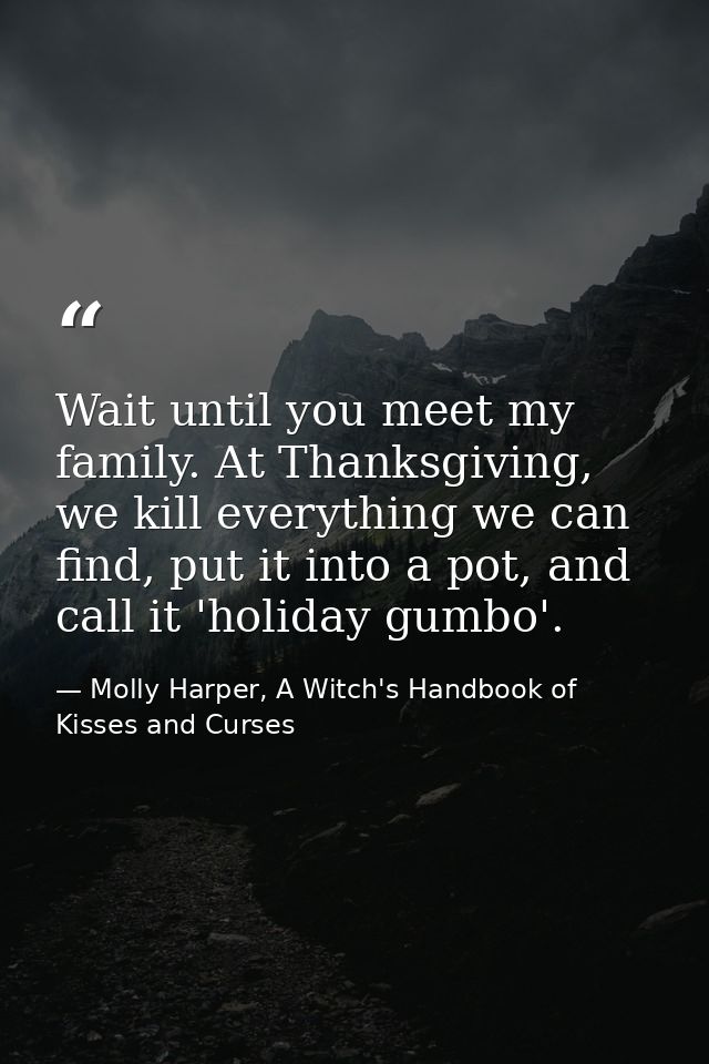 Wait until you meet my family. At Thanksgiving, we kill everything we can find, put it into a pot, and call it 'holiday  — Molly Harper, A Witch's Handbook of Kisses and Curses