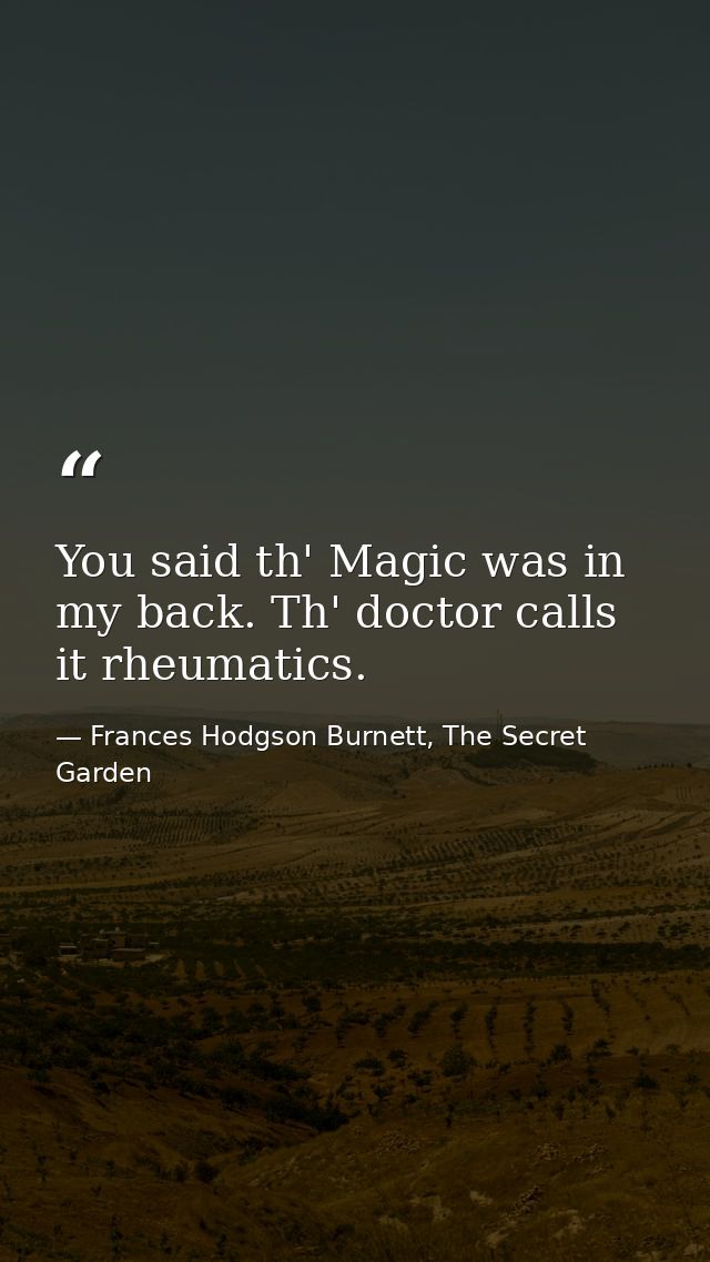 You said th' Magic was in my back. Th' doctor calls it rheumatics. — Frances Hodgson Burnett, The Secret Garden