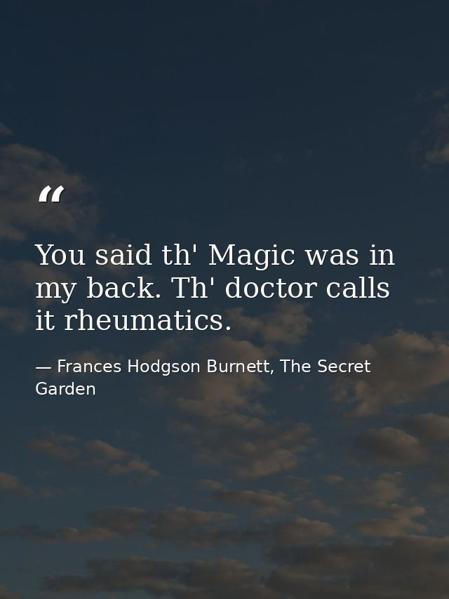 You said th' Magic was in my back. Th' doctor calls it rheumatics. — Frances Hodgson Burnett, The Secret Garden