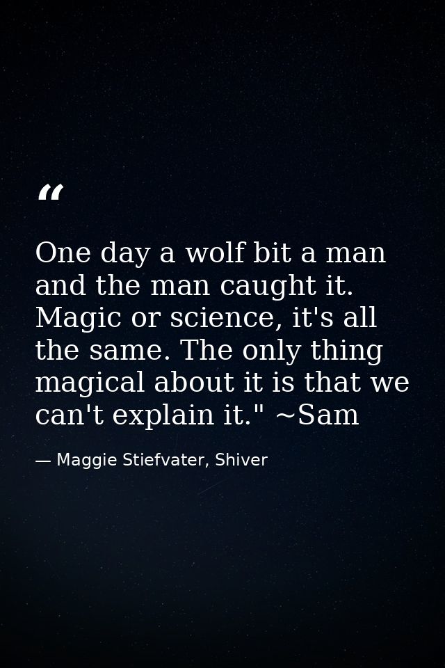 One day a wolf bit a man and the man caught it. Magic or science, it's all the same. The only thing magical about it is  — Maggie Stiefvater, Shiver
