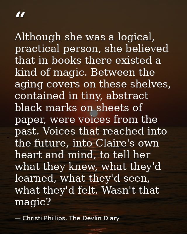Although she was a logical, practical person, she believed that in books there existed a kind of magic. Between the agin — Christi Phillips, The Devlin Diary