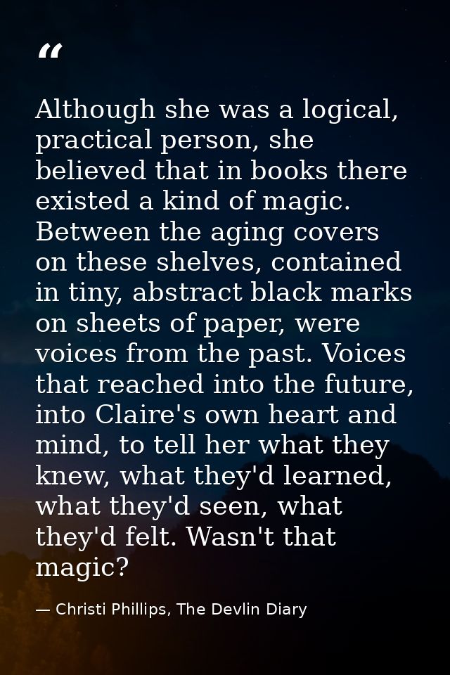 Although she was a logical, practical person, she believed that in books there existed a kind of magic. Between the agin — Christi Phillips, The Devlin Diary