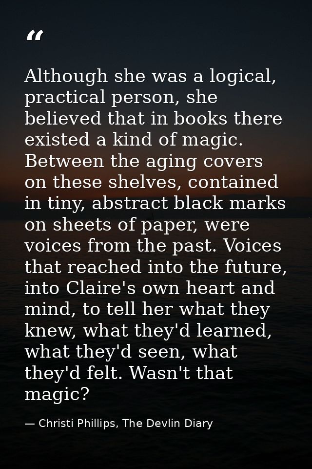 Although she was a logical, practical person, she believed that in books there existed a kind of magic. Between the agin — Christi Phillips, The Devlin Diary