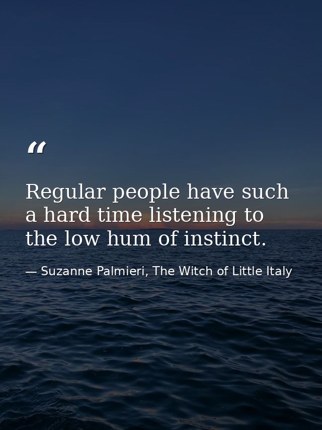 Regular people have such a hard time listening to the low hum of instinct. — Suzanne Palmieri, The Witch of Little Italy