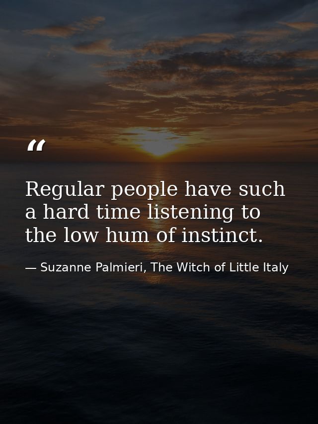 Regular people have such a hard time listening to the low hum of instinct. — Suzanne Palmieri, The Witch of Little Italy
