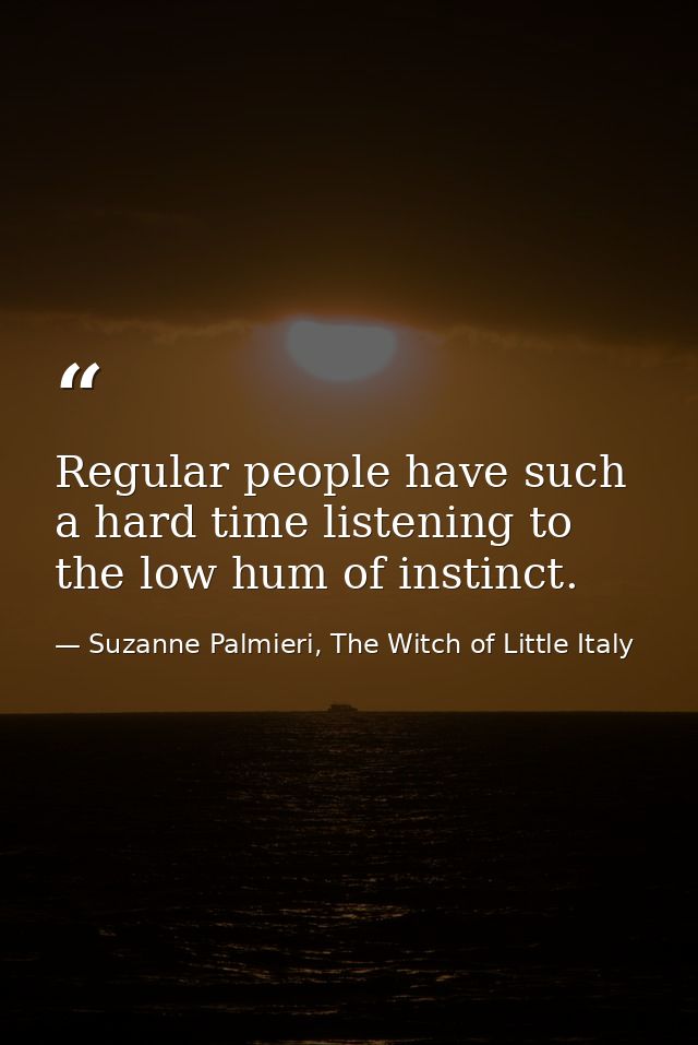 Regular people have such a hard time listening to the low hum of instinct. — Suzanne Palmieri, The Witch of Little Italy