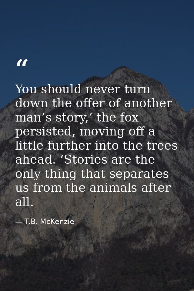 You should never turn down the offer of another man’s story,’ the fox persisted, moving off a little further into the tr — T.B. McKenzie