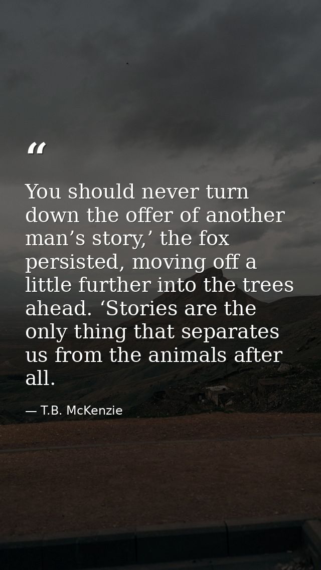 You should never turn down the offer of another man’s story,’ the fox persisted, moving off a little further into the tr — T.B. McKenzie
