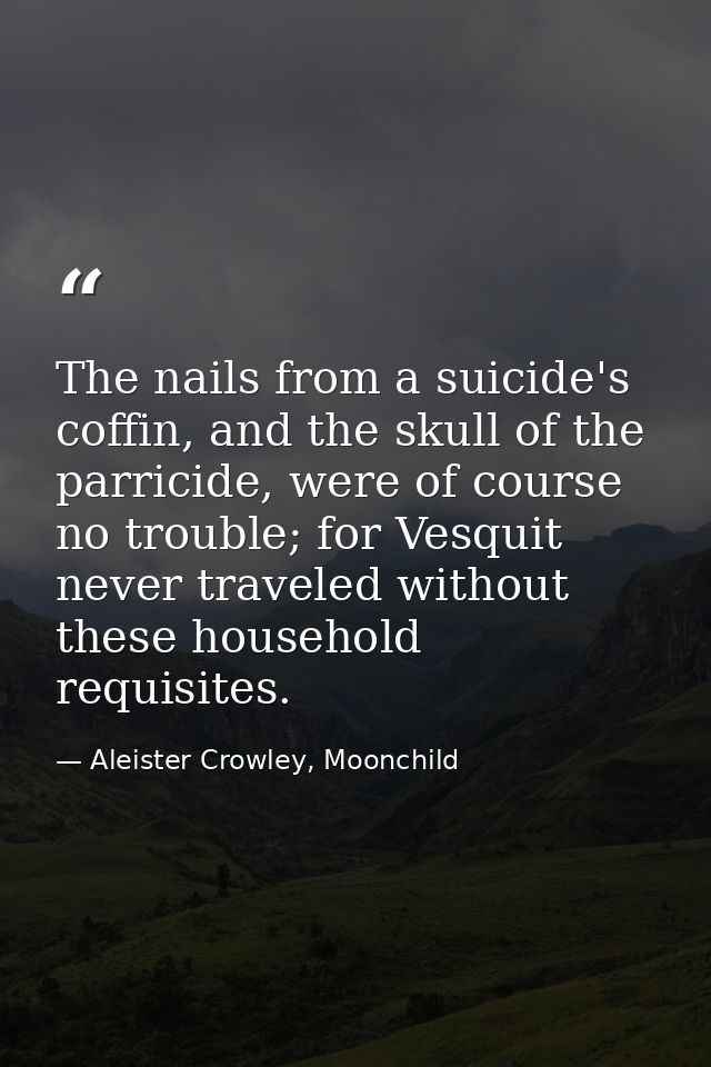 The nails from a suicide's coffin, and the skull of the parricide, were of course no trouble; for Vesquit never traveled — Aleister Crowley, Moonchild