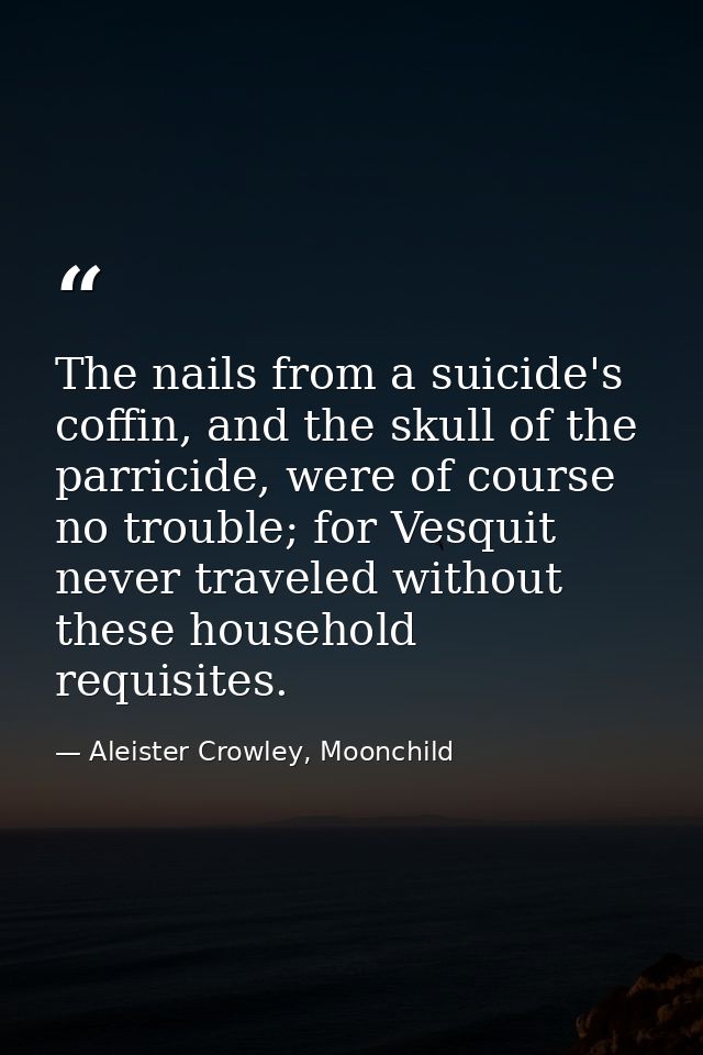 The nails from a suicide's coffin, and the skull of the parricide, were of course no trouble; for Vesquit never traveled — Aleister Crowley, Moonchild