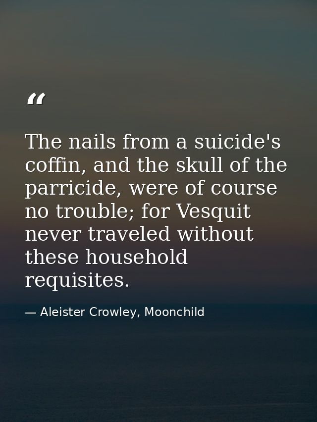The nails from a suicide's coffin, and the skull of the parricide, were of course no trouble; for Vesquit never traveled — Aleister Crowley, Moonchild