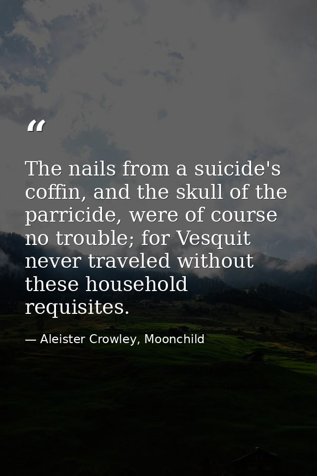 The nails from a suicide's coffin, and the skull of the parricide, were of course no trouble; for Vesquit never traveled — Aleister Crowley, Moonchild