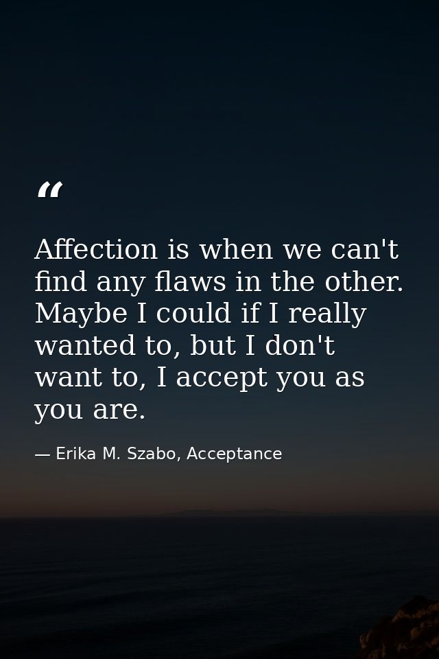 Affection is when we can't find any flaws in the other. Maybe I could if I really wanted to, but I don't want to, I acce — Erika M. Szabo, Acceptance