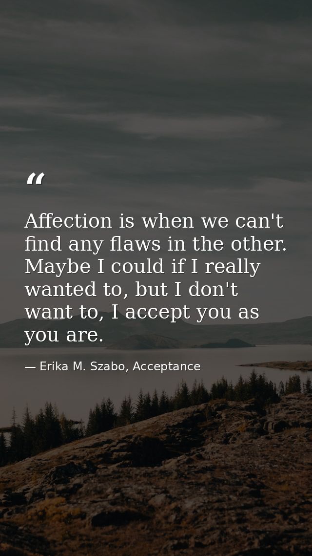 Affection is when we can't find any flaws in the other. Maybe I could if I really wanted to, but I don't want to, I acce — Erika M. Szabo, Acceptance