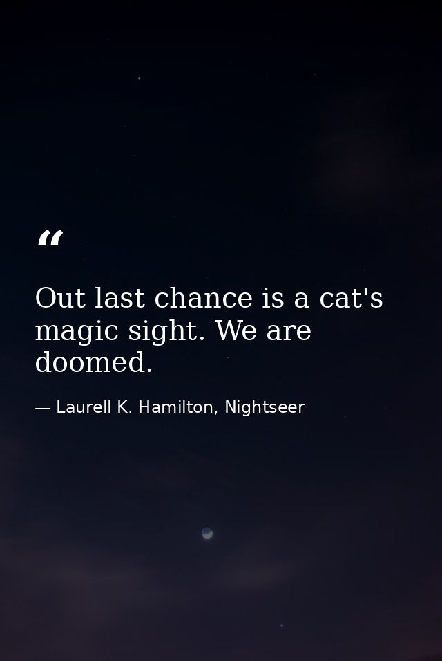 Out last chance is a cat's magic sight. We are doomed. — Laurell K. Hamilton, Nightseer