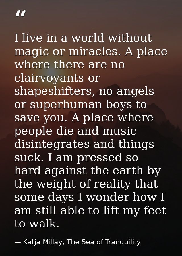 I live in a world without magic or miracles. A place where there are no clairvoyants or shapeshifters, no angels or supe — Katja Millay, The Sea of Tranquility