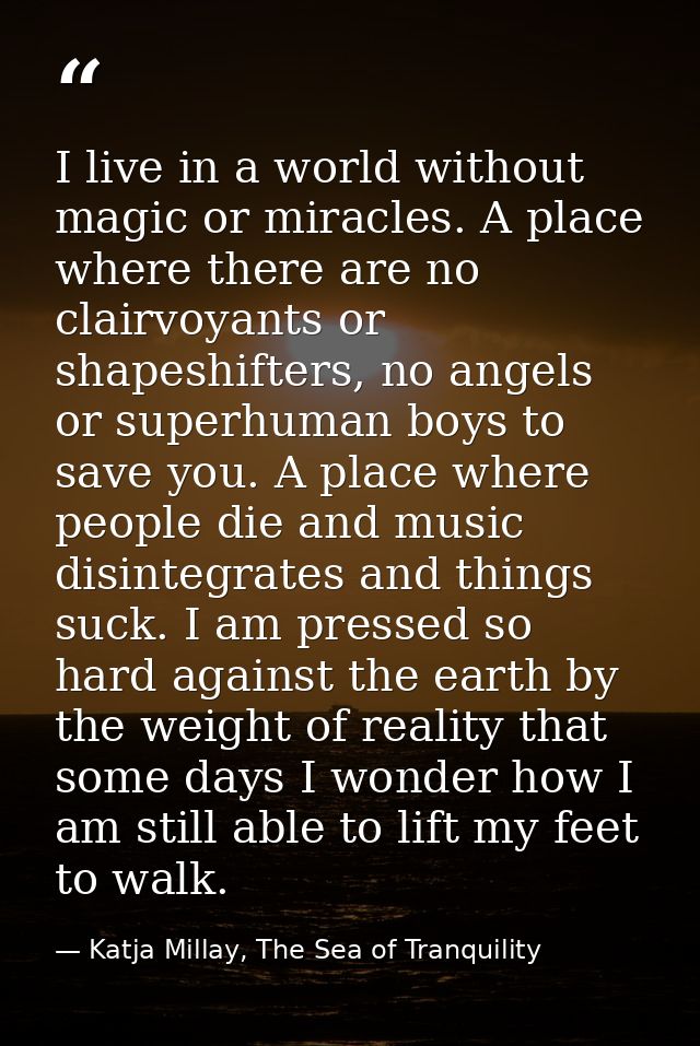 I live in a world without magic or miracles. A place where there are no clairvoyants or shapeshifters, no angels or supe — Katja Millay, The Sea of Tranquility