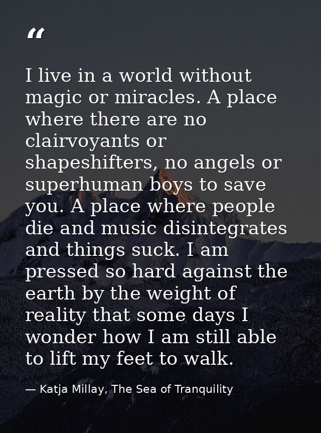 I live in a world without magic or miracles. A place where there are no clairvoyants or shapeshifters, no angels or supe — Katja Millay, The Sea of Tranquility
