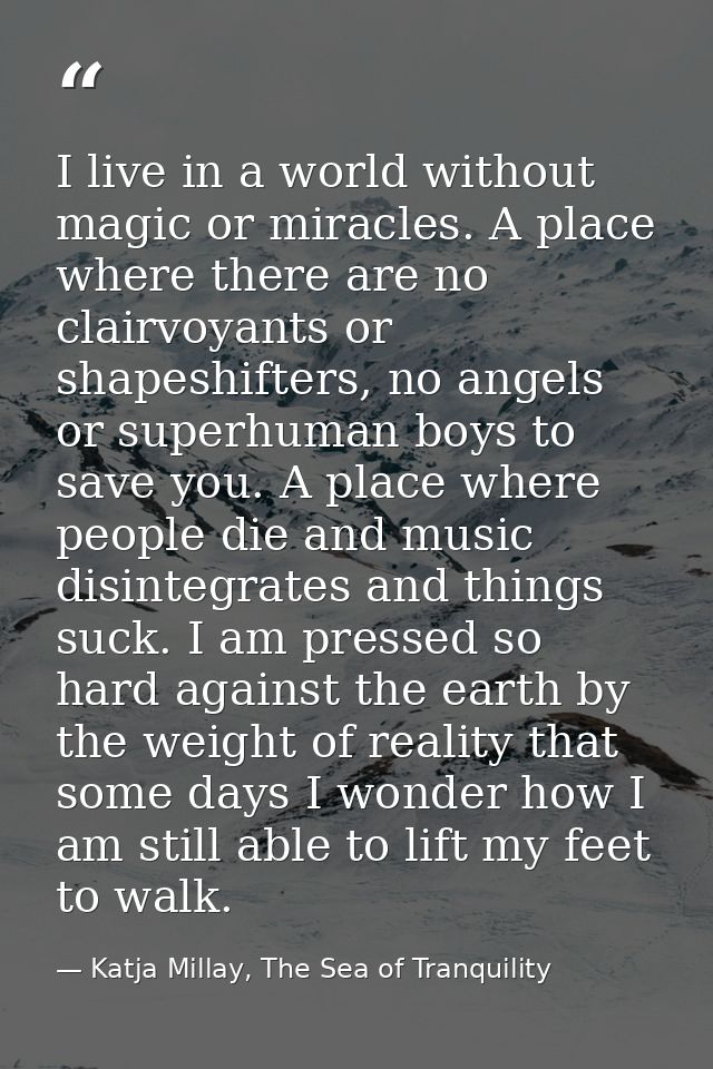 I live in a world without magic or miracles. A place where there are no clairvoyants or shapeshifters, no angels or supe — Katja Millay, The Sea of Tranquility