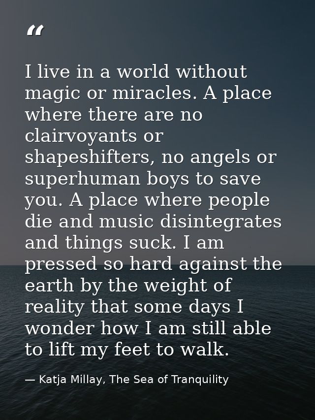 I live in a world without magic or miracles. A place where there are no clairvoyants or shapeshifters, no angels or supe — Katja Millay, The Sea of Tranquility
