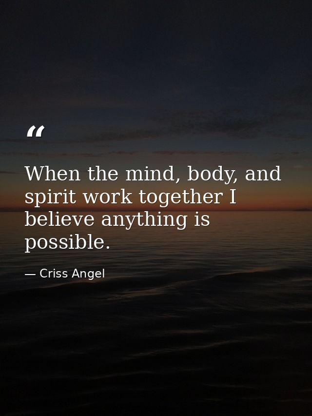 When the mind, body, and spirit work together I believe anything is possible. — Criss Angel