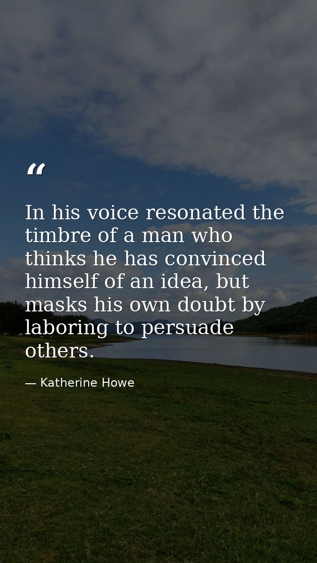 In his voice resonated the timbre of a man who thinks he has convinced himself of an idea, but masks his own doubt by la — Katherine Howe